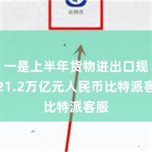 一是上半年货物进出口规模21.2万亿元人民币比特派客服