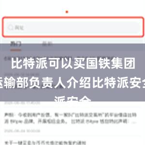 比特派可以买国铁集团运输部负责人介绍比特派安全